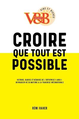 Book cover for CROIRE QUE TOUT EST POSSIBLE - Histoire, gloires et deboires de l'entreprise V and B