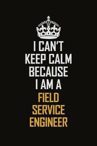 Cover of I Can't Keep Calm Because I Am A Field Service Engineer