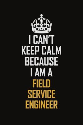 Book cover for I Can't Keep Calm Because I Am A Field Service Engineer