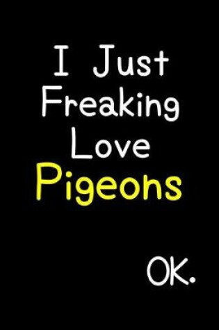 Cover of I Just Freaking Love Pigeons Ok.