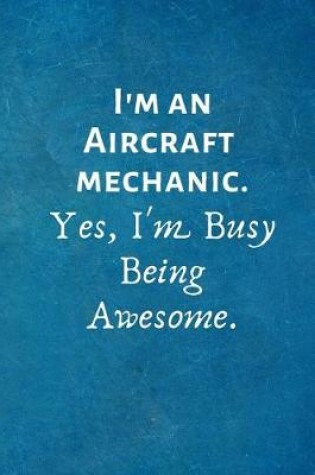 Cover of I'm an Aircraft Mechanic. Yes, I'm Busy Being Awesome.