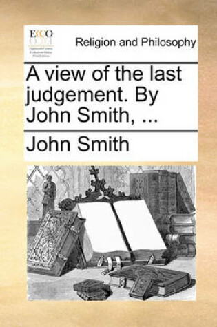 Cover of A view of the last judgement. By John Smith, ...