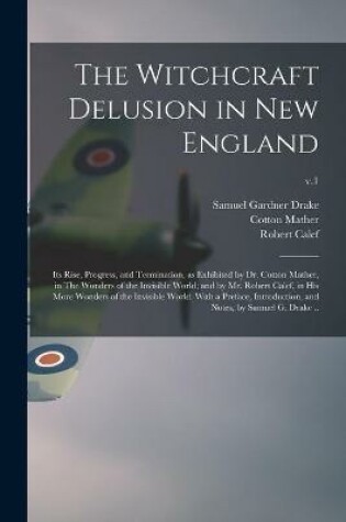 Cover of The Witchcraft Delusion in New England; Its Rise, Progress, and Termination, as Exhibited by Dr. Cotton Mather, in The Wonders of the Invisible World; and by Mr. Robert Calef, in His More Wonders of the Invisible World. With a Preface, Introduction, ...; v.1