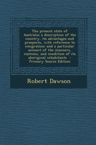 Cover of The Present State of Australia; A Description of the Country, Its Advantages and Prospects, with Reference to Emigration; And a Particular Account of