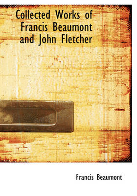 Book cover for Collected Works of Francis Beaumont and John Fletcher