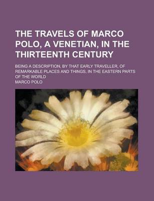 Book cover for The Travels of Marco Polo, a Venetian, in the Thirteenth Century; Being a Description, by That Early Traveller, of Remarkable Places and Things, in the Eastern Parts of the World