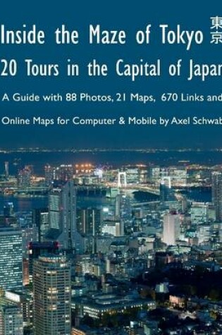 Cover of Inside the Maze of Tokyo - 20 Tours in the Capital of Japan: A Guide with 88 Photos, 21 Maps, 670 Links and Online Maps for Computer & Mobile