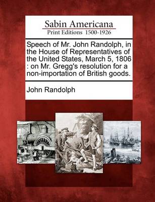 Book cover for Speech of Mr. John Randolph, in the House of Representatives of the United States, March 5, 1806