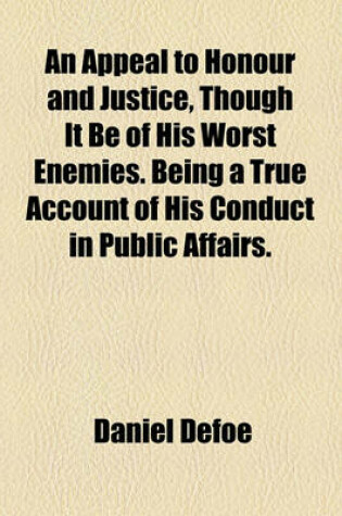 Cover of An Appeal to Honour and Justice, Though It Be of His Worst Enemies. Being a True Account of His Conduct in Public Affairs.