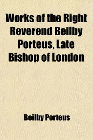 Cover of Works of the Right Reverend Beilby Porteus, Late Bishop of London Volume 5; With His Life