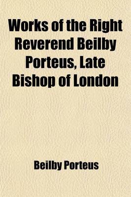 Book cover for Works of the Right Reverend Beilby Porteus, Late Bishop of London Volume 5; With His Life