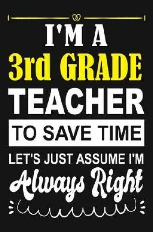 Cover of I'm a 3rd Grade Teacher To Save Time Let's Just Assume i'm Always Right