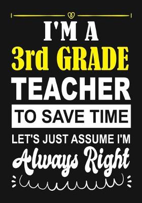 Book cover for I'm a 3rd Grade Teacher To Save Time Let's Just Assume i'm Always Right