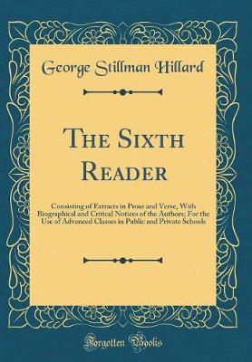 Book cover for The Sixth Reader: Consisting of Extracts in Prose and Verse, With Biographical and Critical Notices of the Authors; For the Use of Advanced Classes in Public and Private Schools (Classic Reprint)