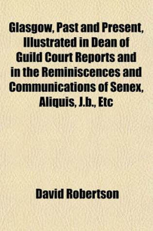 Cover of Glasgow, Past and Present, Illustrated in Dean of Guild Court Reports and in the Reminiscences and Communications of Senex, Aliquis, J.B., Etc
