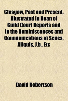 Book cover for Glasgow, Past and Present, Illustrated in Dean of Guild Court Reports and in the Reminiscences and Communications of Senex, Aliquis, J.B., Etc