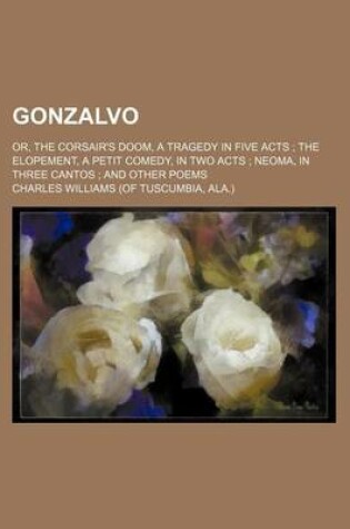 Cover of Gonzalvo; Or, the Corsair's Doom, a Tragedy in Five Acts the Elopement, a Petit Comedy, in Two Acts Neoma, in Three Cantos and Other Poems