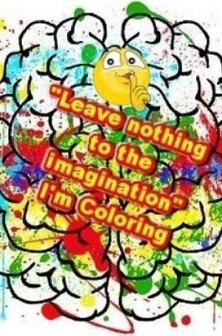 Cover of Leave Nothing to the Imagination I'm Coloring