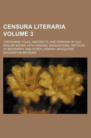 Cover of Censura Literaria Volume 3; Containing Titles, Abstracts, and Opinions of Old English Books, with Original Disquisitions, Articles of Biography, and O