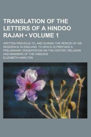 Cover of Translation of the Letters of a Hindoo Rajah (Volume 1); Written Previous To, and During the Period of His Residence in England. to Which Is Prefixed a Preliminary Dissertation on the History, Religion and Manners of the Hindoos