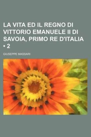 Cover of La Vita Ed Il Regno Di Vittorio Emanuele II Di Savoia, Primo Re D'Italia (2)