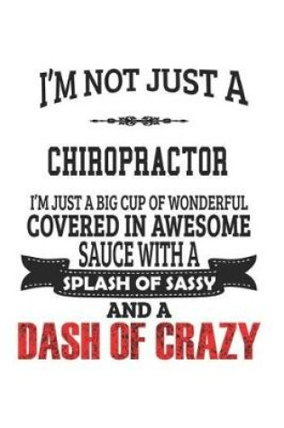 Cover of I'm Not Just A Chiropractor I'm Just A Big Cup Of Wonderful Covered In Awesome Sauce With A Splash Of Sassy And A Dash Of Crazy