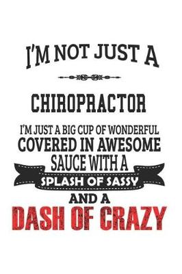 Book cover for I'm Not Just A Chiropractor I'm Just A Big Cup Of Wonderful Covered In Awesome Sauce With A Splash Of Sassy And A Dash Of Crazy