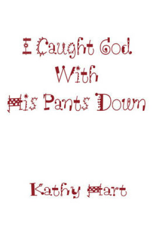 Cover of I Caught God With His Pants Down