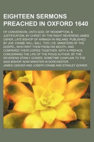 Cover of Eighteen Sermons Preached in Oxford 1640; Of Conversion, Unto God. of Redemption, & Justification, by Christ. by the Right Reverend James Usher, Late Bishop of Armagh in Ireland. Published by Jos