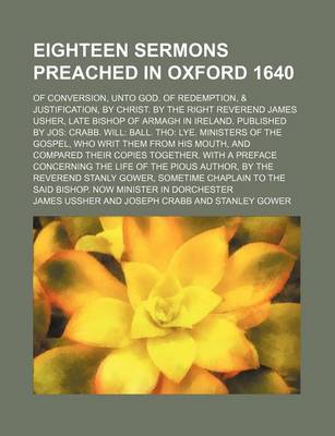 Book cover for Eighteen Sermons Preached in Oxford 1640; Of Conversion, Unto God. of Redemption, & Justification, by Christ. by the Right Reverend James Usher, Late Bishop of Armagh in Ireland. Published by Jos