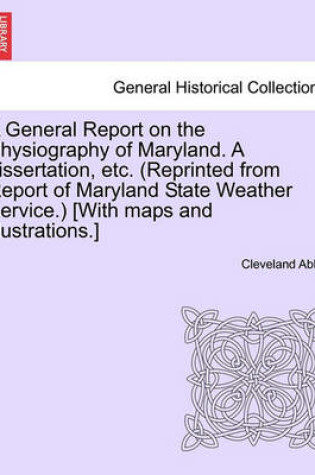 Cover of A General Report on the Physiography of Maryland. a Dissertation, Etc. (Reprinted from Report of Maryland State Weather Service.) [With Maps and Illustrations.]