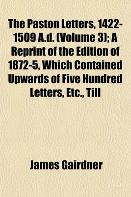 Book cover for The Paston Letters, 1422-1509 A.D. (Volume 3); A Reprint of the Edition of 1872-5, Which Contained Upwards of Five Hundred Letters, Etc., Till