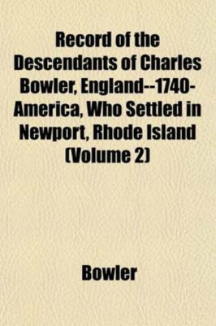 Cover of Record of the Descendants of Charles Bowler, England--1740-America, Who Settled in Newport, Rhode Island (Volume 2)