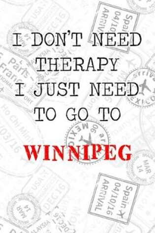 Cover of I Don't Need Therapy I Just Need To Go To Winnipeg