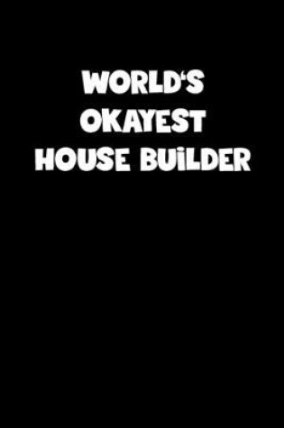 Cover of World's Okayest House Builder Notebook - House Builder Diary - House Builder Journal - Funny Gift for House Builder