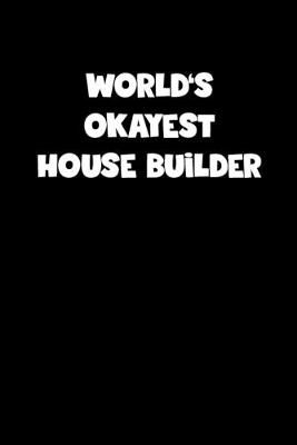 Book cover for World's Okayest House Builder Notebook - House Builder Diary - House Builder Journal - Funny Gift for House Builder
