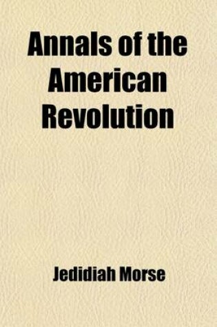 Cover of Annals of the American Revolution; Or, a Record of the Causes and Events Which Produced, and Terminated in the Establishment and Independence of the American Republic. to Which Is Prefixed a Summary Account of the First Settlement of the Country, and Some