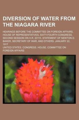 Cover of Diversion of Water from the Niagara River; Hearings Before the Committee on Foreign Affairs, House of Representatives, Sixty-Fourth Congress, Second Session on H.R. 20115. Statement of Newton D. Baker, Secretary of War, and Others. January 22, 1917