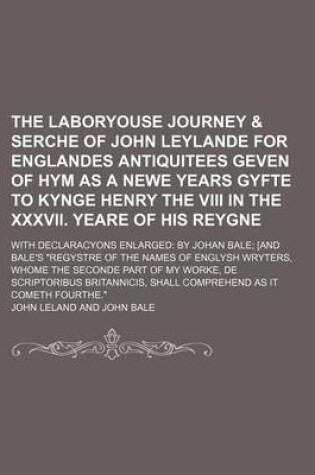 Cover of The Laboryouse Journey & Serche of John Leylande for Englandes Antiquitees Geven of Hym as a Newe Years Gyfte to Kynge Henry the VIII in the XXXVII. Yeare of His Reygne; With Declaracyons Enlarged by Johan Bale [And Bale's "Regystre of the Names of Englys