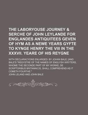 Book cover for The Laboryouse Journey & Serche of John Leylande for Englandes Antiquitees Geven of Hym as a Newe Years Gyfte to Kynge Henry the VIII in the XXXVII. Yeare of His Reygne; With Declaracyons Enlarged by Johan Bale [And Bale's "Regystre of the Names of Englys