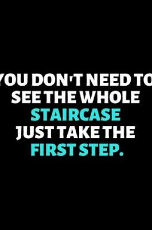 Cover of You Don't Need To See The Whole Staircase Just Take the First Step