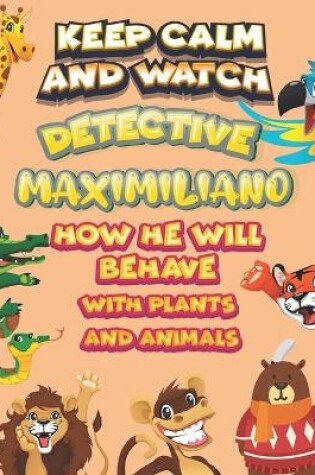 Cover of keep calm and watch detective Maximiliano how he will behave with plant and animals