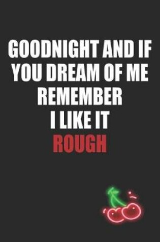 Cover of Goodnight and If You Dream of Me Remember I Like It Rough