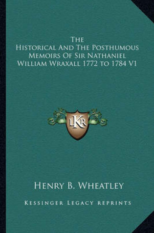 Cover of The Historical and the Posthumous Memoirs of Sir Nathaniel William Wraxall 1772 to 1784 V1