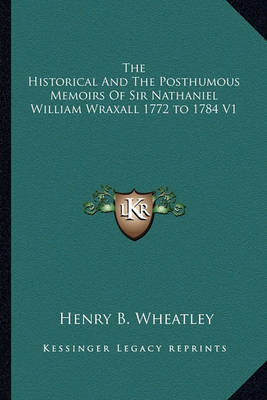 Book cover for The Historical and the Posthumous Memoirs of Sir Nathaniel William Wraxall 1772 to 1784 V1
