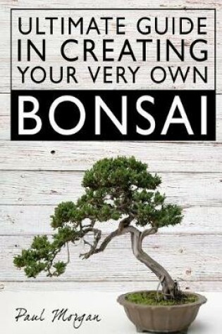 Cover of Ultimate Guide in Creating Your Very Own Bonsai