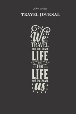 Cover of We Travel Not To Escape Life But For Life Not To Escape Us - Travel Journal