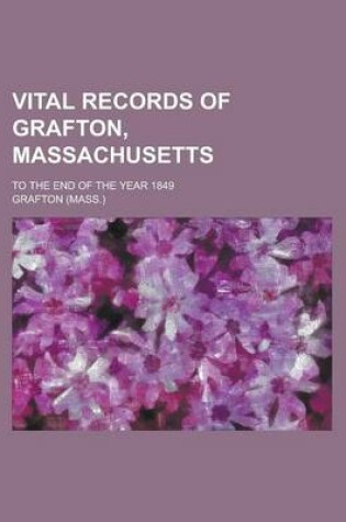 Cover of Vital Records of Grafton, Massachusetts; To the End of the Year 1849