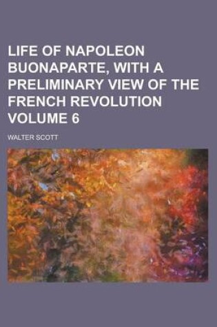 Cover of Life of Napoleon Buonaparte, with a Preliminary View of the French Revolution Volume 6