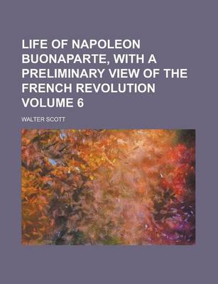 Book cover for Life of Napoleon Buonaparte, with a Preliminary View of the French Revolution Volume 6